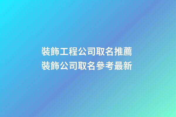 裝飾工程公司取名推薦 裝飾公司取名參考最新